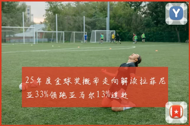 25年度金球奖概率走向解读拉菲尼亚33%领跑亚马尔13%追赶